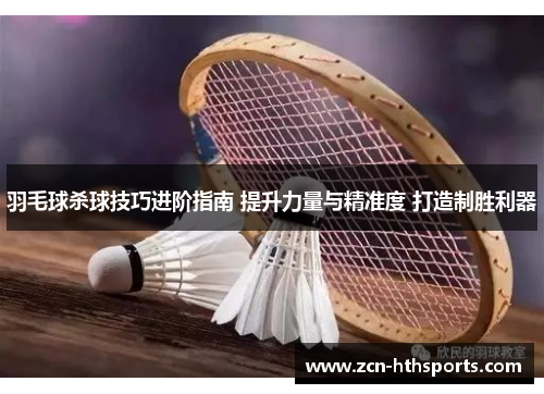 羽毛球杀球技巧进阶指南 提升力量与精准度 打造制胜利器