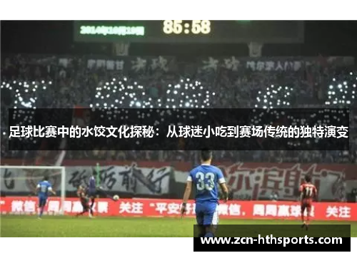足球比赛中的水饺文化探秘：从球迷小吃到赛场传统的独特演变