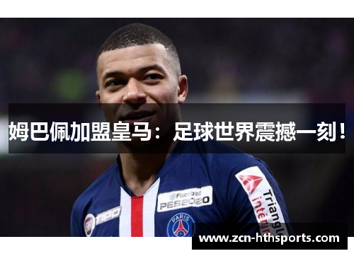 姆巴佩加盟皇马：足球世界震撼一刻！