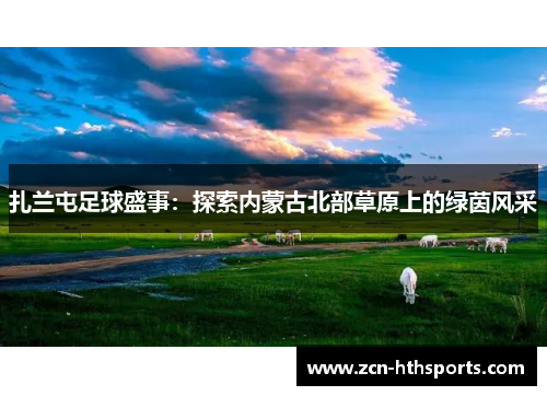 扎兰屯足球盛事：探索内蒙古北部草原上的绿茵风采