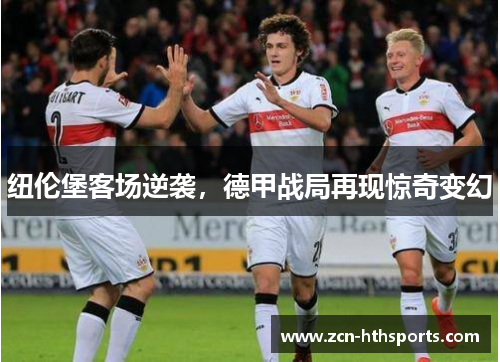纽伦堡客场逆袭，德甲战局再现惊奇变幻