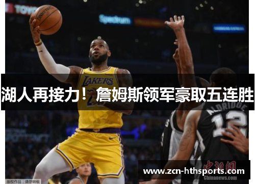 湖人再接力！詹姆斯领军豪取五连胜