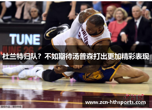 杜兰特归队？不如期待汤普森打出更加精彩表现