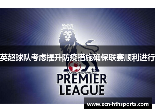 英超球队考虑提升防疫措施确保联赛顺利进行
