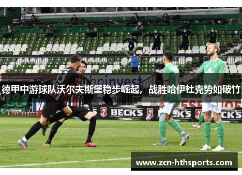 德甲中游球队沃尔夫斯堡稳步崛起，战胜哈伊杜克势如破竹