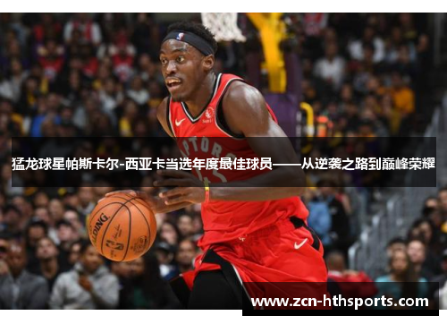 猛龙球星帕斯卡尔-西亚卡当选年度最佳球员——从逆袭之路到巅峰荣耀