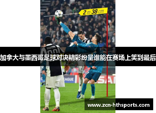 加拿大与墨西哥足球对决精彩纷呈谁能在赛场上笑到最后