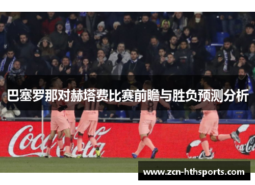 巴塞罗那对赫塔费比赛前瞻与胜负预测分析