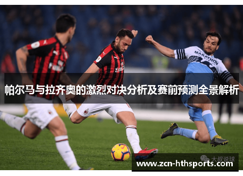 帕尔马与拉齐奥的激烈对决分析及赛前预测全景解析