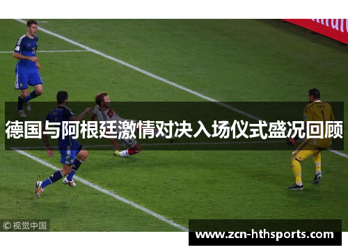 德国与阿根廷激情对决入场仪式盛况回顾