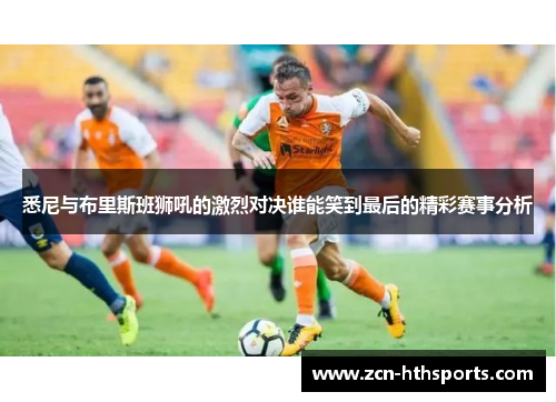 悉尼与布里斯班狮吼的激烈对决谁能笑到最后的精彩赛事分析