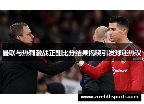 曼联与热刺激战正酣比分结果揭晓引发球迷热议