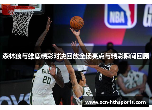 森林狼与雄鹿精彩对决回放全场亮点与精彩瞬间回顾