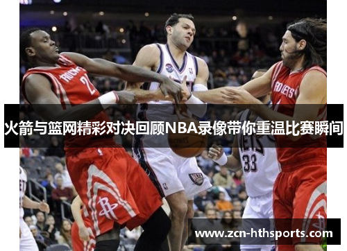 火箭与篮网精彩对决回顾NBA录像带你重温比赛瞬间