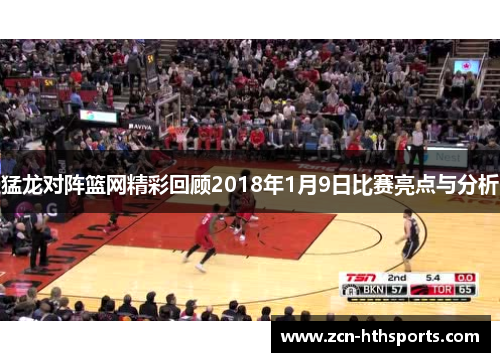 猛龙对阵篮网精彩回顾2018年1月9日比赛亮点与分析