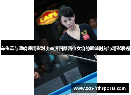 车侑蓝与潘晓婷精彩对决高清回顾两位女将的巅峰时刻与精彩表现