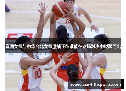 泰国女篮与中华台北女篮激战正酣谁能在这场对决中脱颖而出