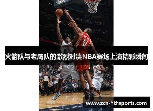 火箭队与老鹰队的激烈对决NBA赛场上演精彩瞬间