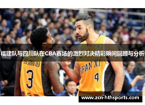 福建队与四川队在CBA赛场的激烈对决精彩瞬间回顾与分析