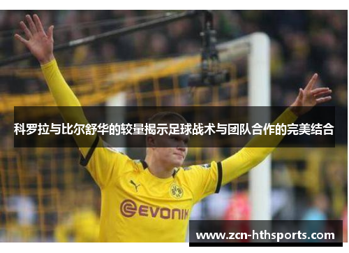 科罗拉与比尔舒华的较量揭示足球战术与团队合作的完美结合